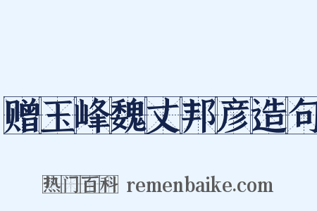 赠玉峰魏丈邦彦造句是什么意思的图片